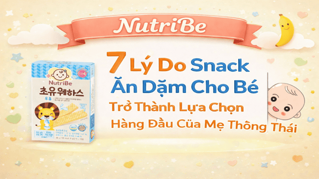 7 Lý Do Snack Ăn Dặm Cho Bé Trở Thành Lựa Chọn Hàng Đầu Của Mẹ Thông Thái